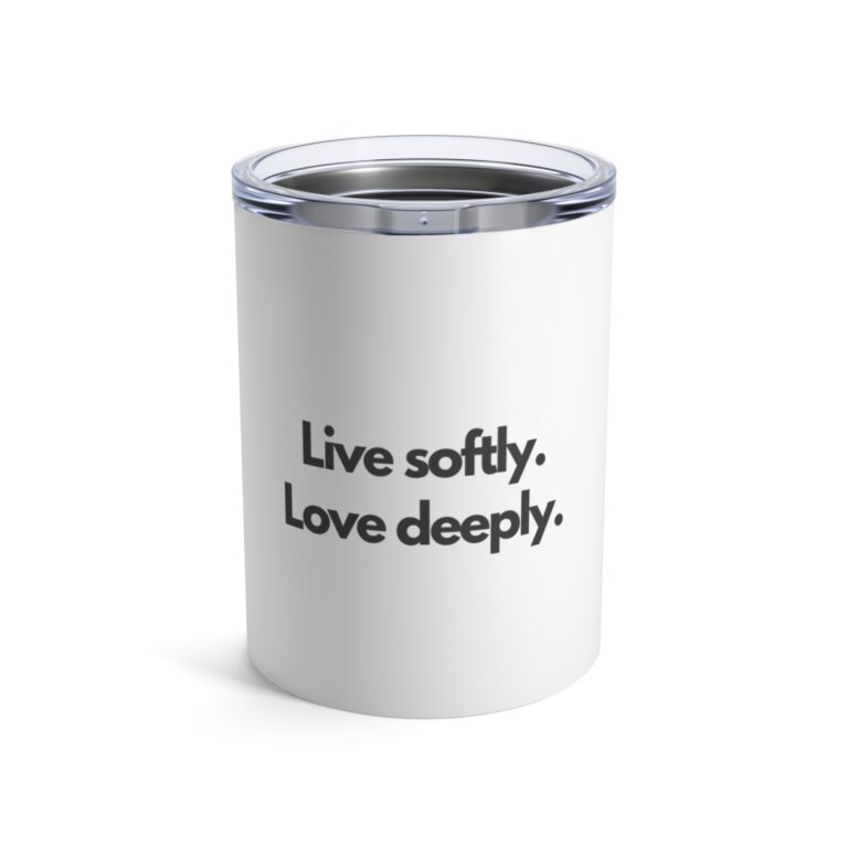 10oz Tumbler — "Live Softly. Love Deeply." Inspirational Stainless Travel Cup